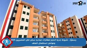 رسميًا.. شروط جدية الحجز لعقارات مبادرة سكن لكل المصريين 2025 وعوامل استكمال الملف